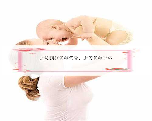 上海捐卵供卵试管，上海供卵中心
