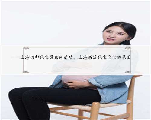 上海供卵代生男孩包成功，上海高龄代生宝宝的原因